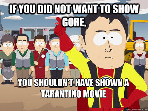 If you did not want to show gore, you shouldn't have shown a tarantino movie  Captain Hindsight