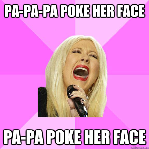 Pa-pa-pa poke her face pa-pa poke her face - Pa-pa-pa poke her face pa-pa poke her face  Wrong Lyrics Christina