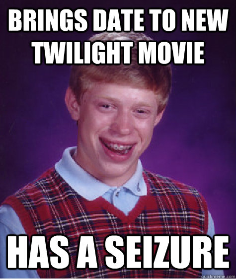 Brings date to new Twilight movie has a seizure  Bad Luck Brian