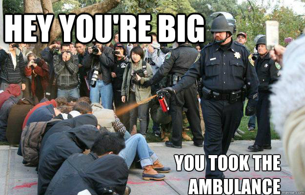 Hey you're big you took the ambulance  Pimp Pepper Spray Cop