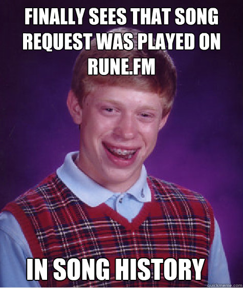 Finally sees that song request was played on rune.fm In song history  Bad Luck Brian