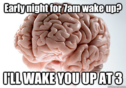 Early night for 7am wake up? I'LL WAKE YOU UP AT 3  Scumbag Brain