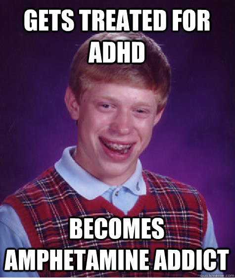 Gets treated for ADHD becomes amphetamine addict - Gets treated for ADHD becomes amphetamine addict  Bad Luck Brian