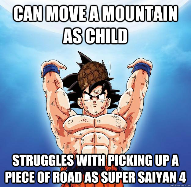 Can move a mountain as child Struggles with picking up a piece of road as Super Saiyan 4  Scumbag Goku