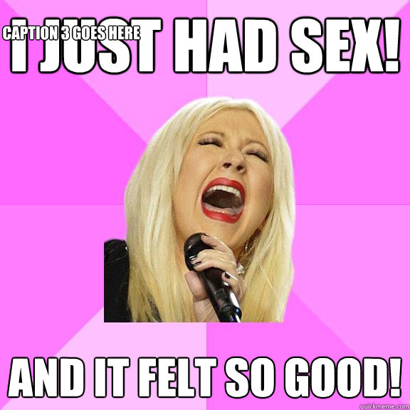 I just had sex!  And it felt so good! Caption 3 goes here  Wrong Lyrics Christina