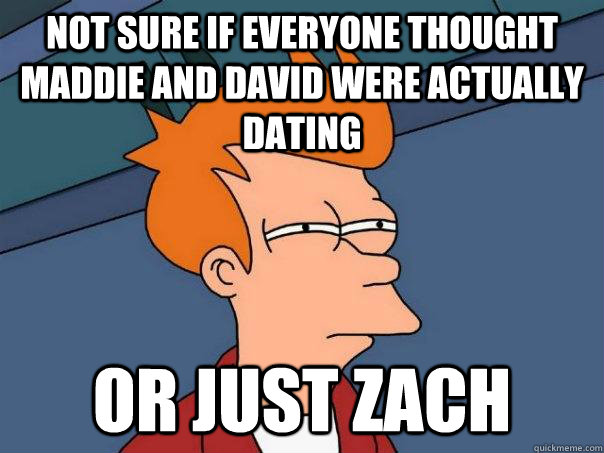 not sure if everyone thought maddie and david were actually dating or just zach - not sure if everyone thought maddie and david were actually dating or just zach  Futurama Fry