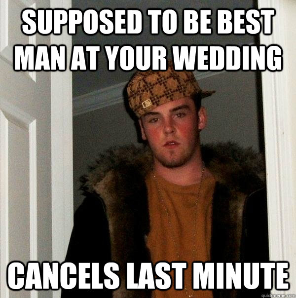 Supposed to be best man at your wedding cancels last minute   Scumbag Steve