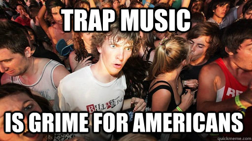 trap music is grime for americans - trap music is grime for americans  Sudden Clarity Clarence