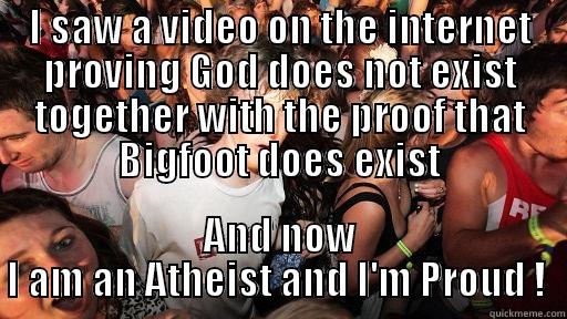 I SAW A VIDEO ON THE INTERNET PROVING GOD DOES NOT EXIST TOGETHER WITH THE PROOF THAT BIGFOOT DOES EXIST AND NOW I AM AN ATHEIST AND I'M PROUD !  Sudden Clarity Clarence