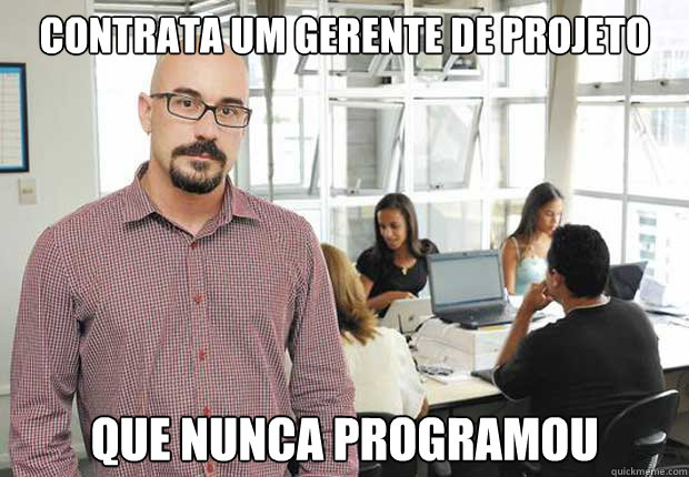 contrata um gerente de projeto que nunca programou  