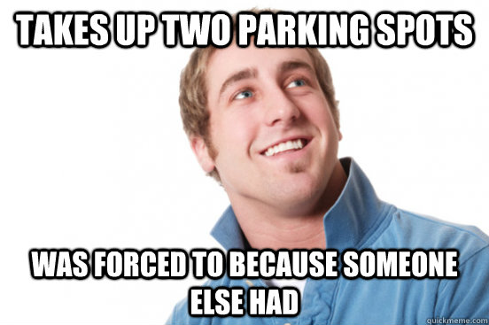 Takes up two parking spots Was forced to because someone else had - Takes up two parking spots Was forced to because someone else had  Misunderstood Douchebag