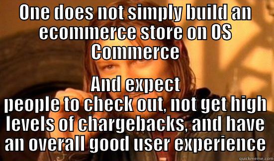 OS Commerce - ONE DOES NOT SIMPLY BUILD AN ECOMMERCE STORE ON OS COMMERCE AND EXPECT PEOPLE TO CHECK OUT, NOT GET HIGH LEVELS OF CHARGEBACKS, AND HAVE AN OVERALL GOOD USER EXPERIENCE Boromir