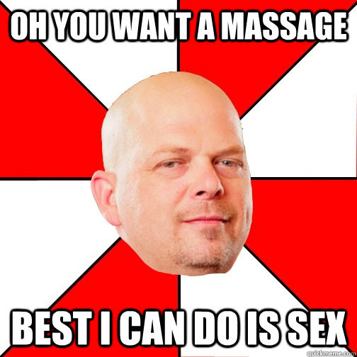 Oh you want a massage Best I can do is sex  Pawn Star