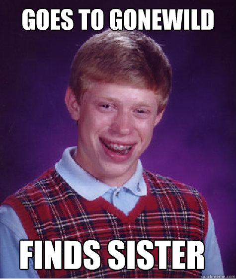 goes to gonewild finds sister  Bad Luck Brian