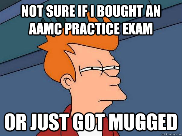 not sure if i bought an aamc practice exam or just got mugged  Futurama Fry