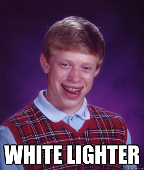  white lighter -  white lighter  Bad Luck Brian