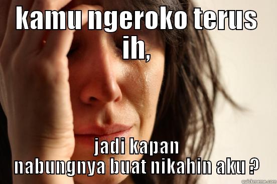 KAMU NGEROKO TERUS IH, JADI KAPAN NABUNGNYA BUAT NIKAHIN AKU ? First World Problems