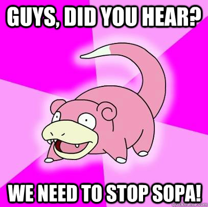 Guys, did you hear? We need to stop sopa!  Slowpoke