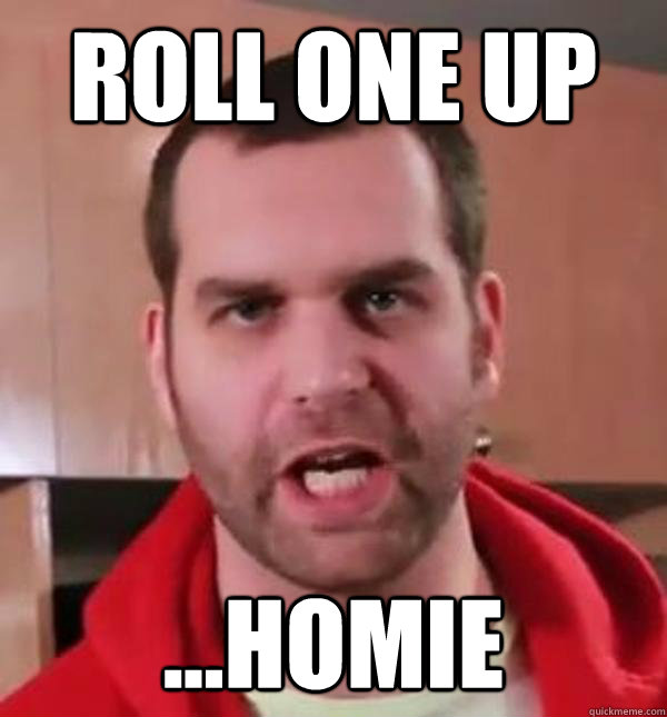 Roll one up ...homie - Roll one up ...homie  Epic Meal Time