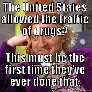 THE UNITED STATES ALLOWED THE TRAFFIC OF DRUGS? THIS MUST BE THE FIRST TIME THEY'VE EVER DONE THAT. Condescending Wonka