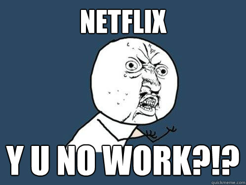 NETFLIX Y U NO WORK?!? - NETFLIX Y U NO WORK?!?  Y U No