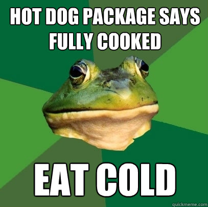 Hot dog package says fully cooked eat cold  Foul Bachelor Frog