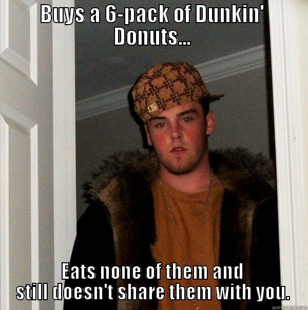 BUYS A 6-PACK OF DUNKIN' DONUTS... EATS NONE OF THEM AND STILL DOESN'T SHARE THEM WITH YOU. Scumbag Steve