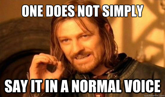 One Does Not Simply say it in a normal voice  Boromir