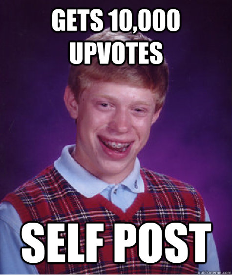 Gets 10,000 upvotes Self post  Bad Luck Brian