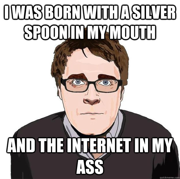 I was born with a silver spoon in my mouth and the internet in my ass - I was born with a silver spoon in my mouth and the internet in my ass  Always Online Adam Orth