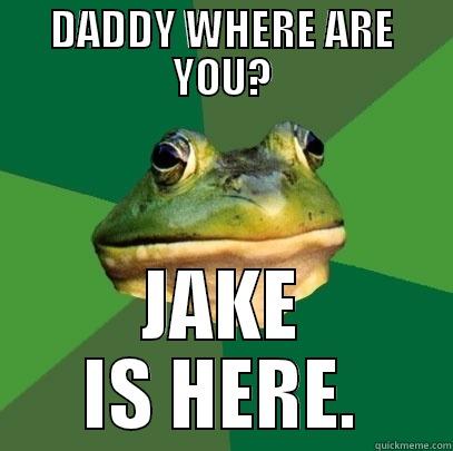 DADDY WHERE ARE YOU? JAKE IS HERE. Foul Bachelor Frog