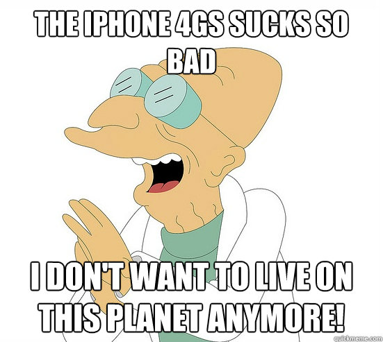 The iPhone 4Gs sucks so bad I don't want to live on this planet anymore!  Futurama Farnsworth