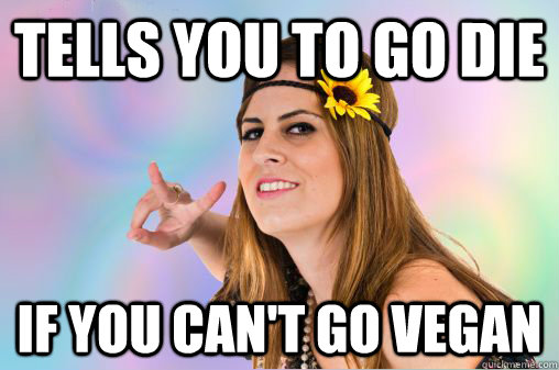 Tells you to go die If you can't go vegan  Annoying Vegan