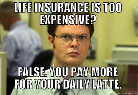 LIFE INSURANCE IS TOO EXPENSIVE? FALSE. YOU PAY MORE FOR YOUR DAILY LATTE. Schrute