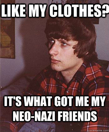 Like my clothes? It's what got me my Neo-Nazi friends  Hipster Harper