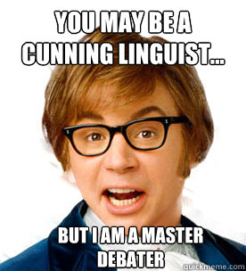 you may be a cunning linguist... But i am a master debater - you may be a cunning linguist... But i am a master debater  Pick-Up Line Powers