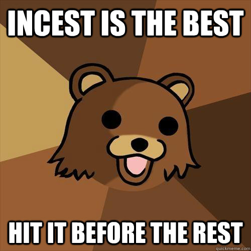 INCEST IS THE BEST HIT IT BEFORE THE REST  Pedobear