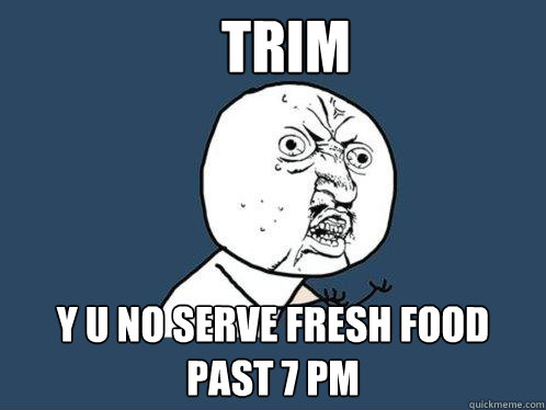 Trim y u no serve fresh food past 7 pm - Trim y u no serve fresh food past 7 pm  Y U No