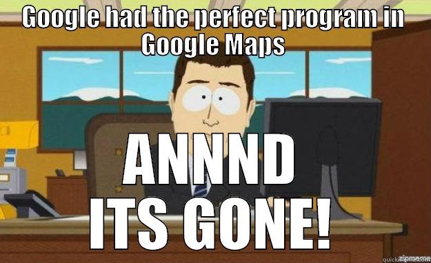 Screw Google - GOOGLE HAD THE PERFECT PROGRAM IN GOOGLE MAPS ANNND ITS GONE! aaaand its gone