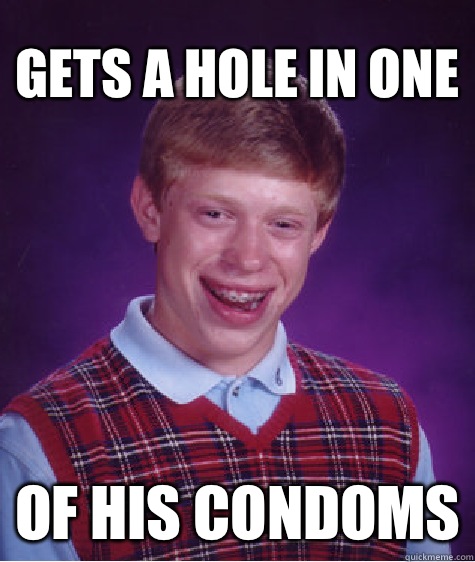 Gets a hole in one Of his condoms  Bad Luck Brian