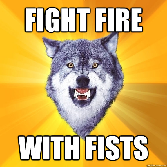 fight fire with fists  Courage Wolf