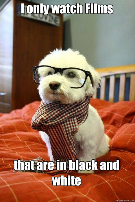 I only watch Films that are in black and white  Hipster Dog