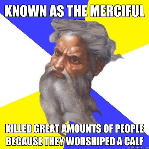 Known as the merciful Killed great amounts of people because they worshiped a calf  Advice God