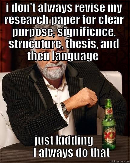 research paper - I DON'T ALWAYS REVISE MY RESEARCH PAPER FOR CLEAR PURPOSE, SIGNIFICNCE, STRUCUTURE, THESIS, AND THEN LANGUAGE  JUST KIDDING        I ALWAYS DO THAT The Most Interesting Man In The World