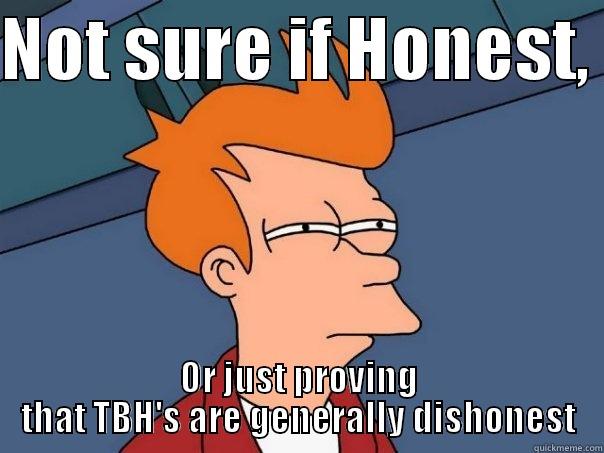 NOT SURE IF HONEST,  OR JUST PROVING THAT TBH'S ARE GENERALLY DISHONEST Futurama Fry