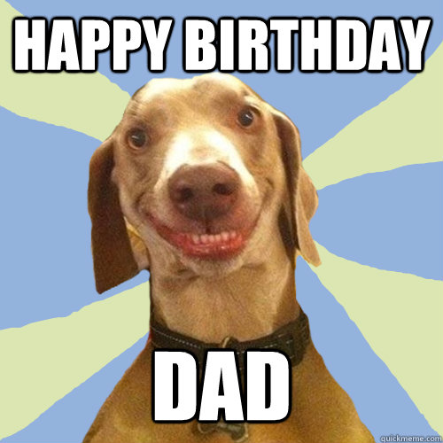 Happy birthday dad  Disgusting Doggy