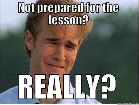 Aw c'mon - NOT PREPARED FOR THE LESSON? REALLY? 1990s Problems