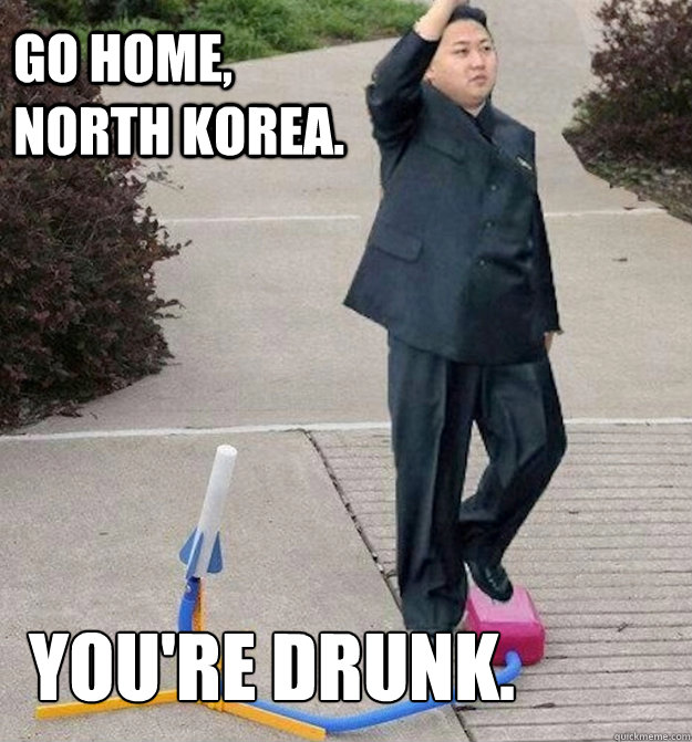 Go home, north korea. You're drunk. - Go home, north korea. You're drunk.  Misc