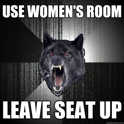 use women's room leave seat up  Insanity Wolf