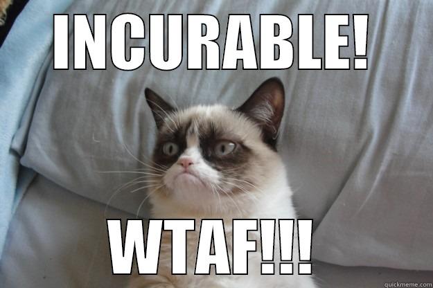 INCURABLE! WTAF!!! Grumpy Cat